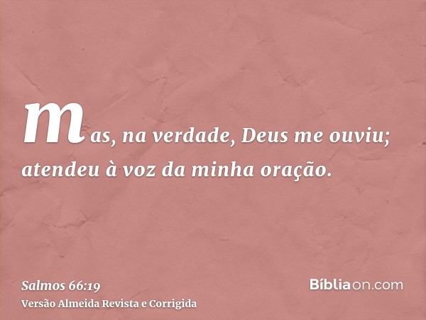 mas, na verdade, Deus me ouviu; atendeu à voz da minha oração.