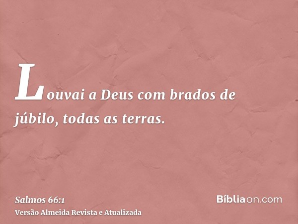 Louvai a Deus com brados de júbilo, todas as terras.