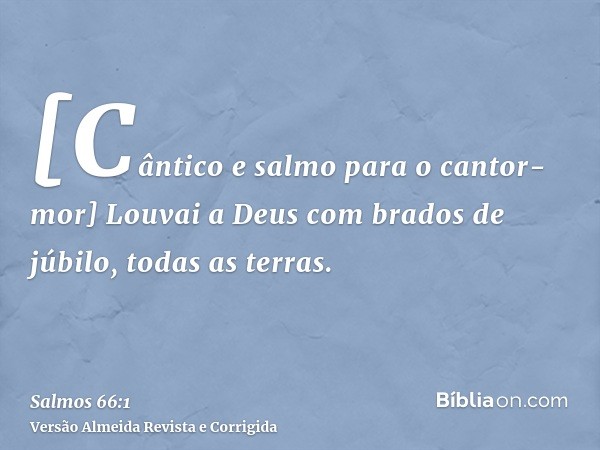 [Cântico e salmo para o cantor-mor] Louvai a Deus com brados de júbilo, todas as terras.