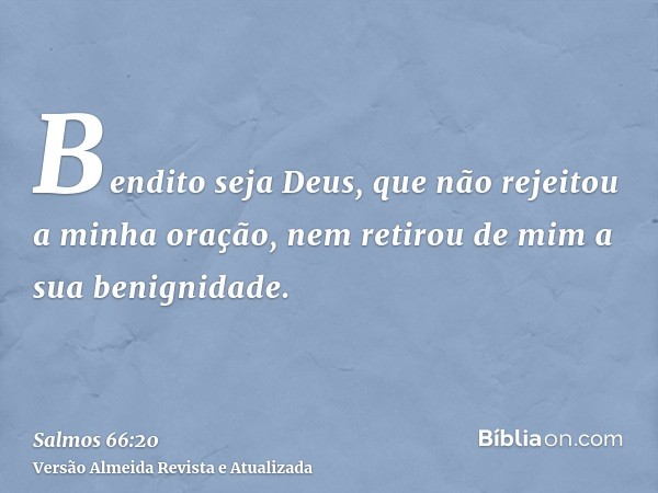 Bendito seja Deus, que não rejeitou a minha oração, nem retirou de mim a sua benignidade.