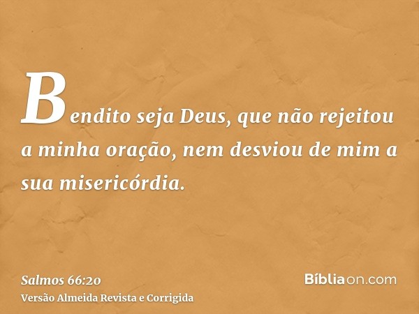 Bendito seja Deus, que não rejeitou a minha oração, nem desviou de mim a sua misericórdia.