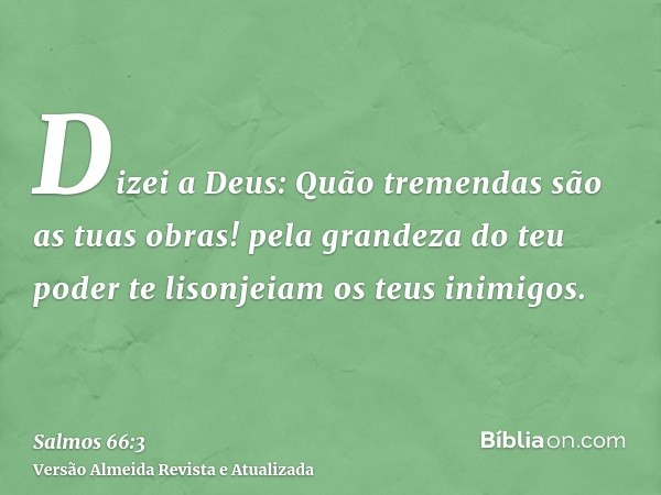 Dizei a Deus: Quão tremendas são as tuas obras! pela grandeza do teu poder te lisonjeiam os teus inimigos.