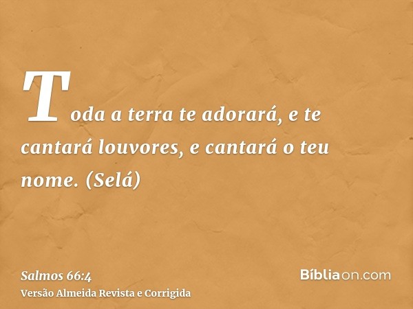 Toda a terra te adorará, e te cantará louvores, e cantará o teu nome. (Selá)