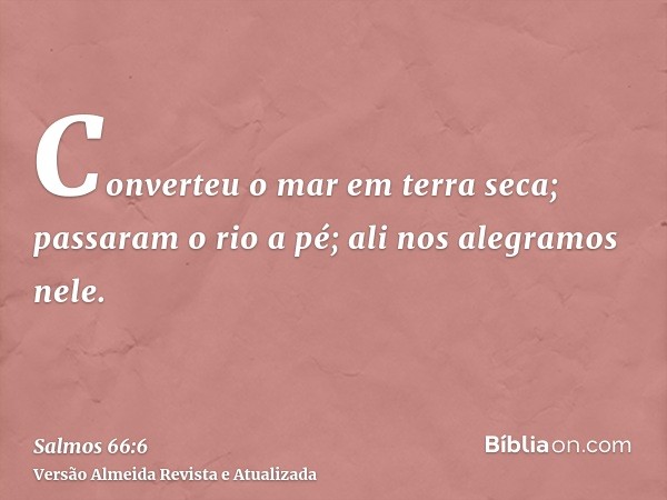 Converteu o mar em terra seca; passaram o rio a pé; ali nos alegramos nele.