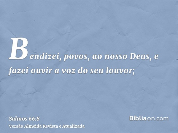 Bendizei, povos, ao nosso Deus, e fazei ouvir a voz do seu louvor;