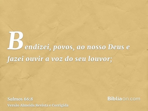Bendizei, povos, ao nosso Deus e fazei ouvir a voz do seu louvor;