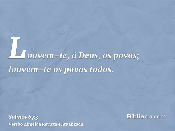 Louvem-te, ó Deus, os povos; louvem-te os povos todos.