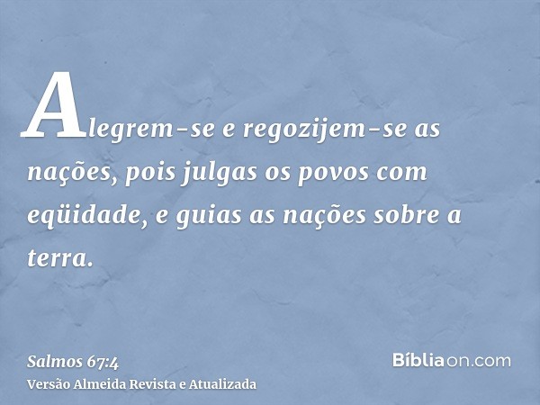 Alegrem-se e regozijem-se as nações, pois julgas os povos com eqüidade, e guias as nações sobre a terra.