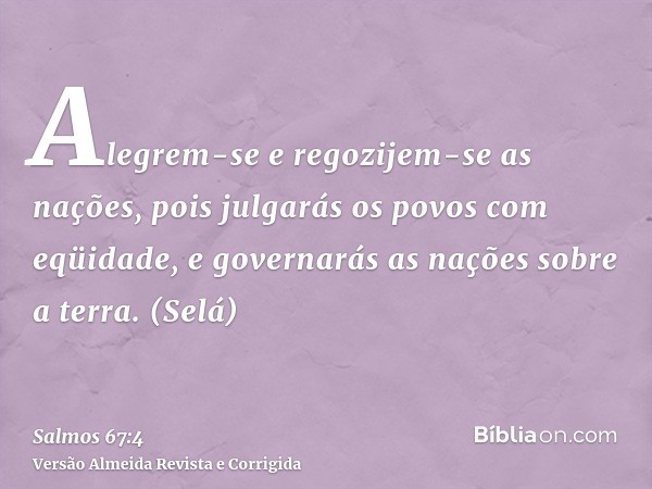 Alegrem-se e regozijem-se as nações, pois julgarás os povos com eqüidade, e governarás as nações sobre a terra. (Selá)