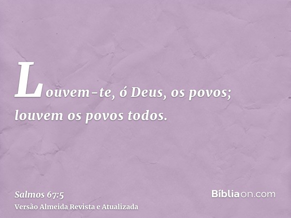 Louvem-te, ó Deus, os povos; louvem os povos todos.