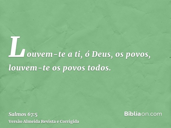 Louvem-te a ti, ó Deus, os povos, louvem-te os povos todos.