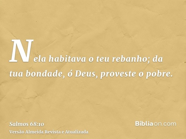 Nela habitava o teu rebanho; da tua bondade, ó Deus, proveste o pobre.