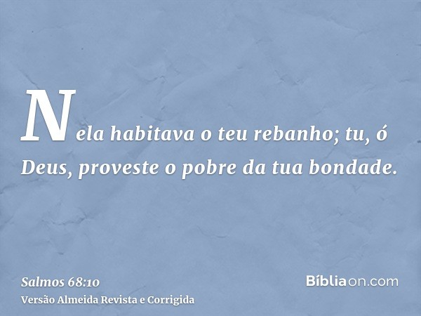 Nela habitava o teu rebanho; tu, ó Deus, proveste o pobre da tua bondade.