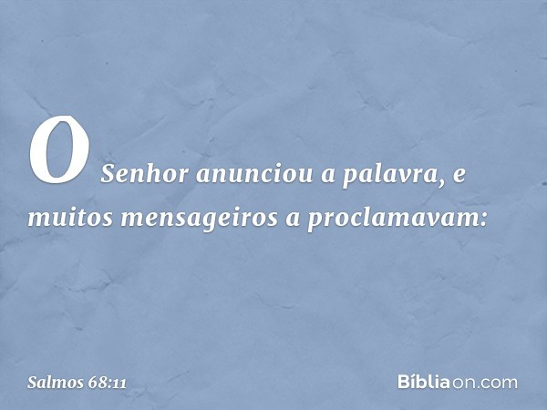 O Senhor anunciou a palavra,
e muitos mensageiros a proclamavam: -- Salmo 68:11