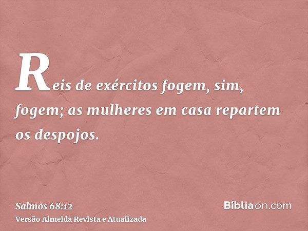 Reis de exércitos fogem, sim, fogem; as mulheres em casa repartem os despojos.