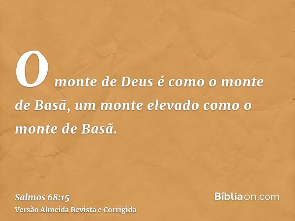 O monte de Deus é como o monte de Basã, um monte elevado como o monte de Basã.