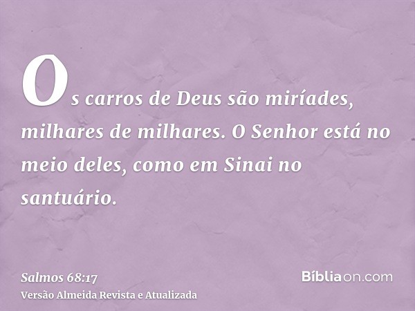 Os carros de Deus são miríades, milhares de milhares. O Senhor está no meio deles, como em Sinai no santuário.