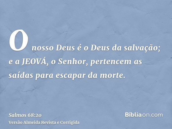 O nosso Deus é o Deus da salvação; e a JEOVÁ, o Senhor, pertencem as saídas para escapar da morte.