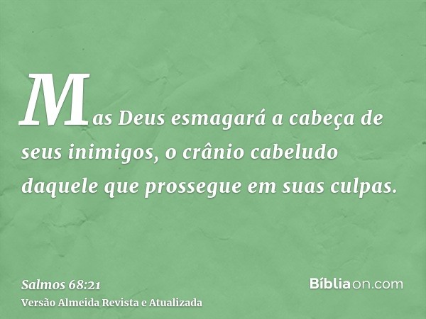 Mas Deus esmagará a cabeça de seus inimigos, o crânio cabeludo daquele que prossegue em suas culpas.