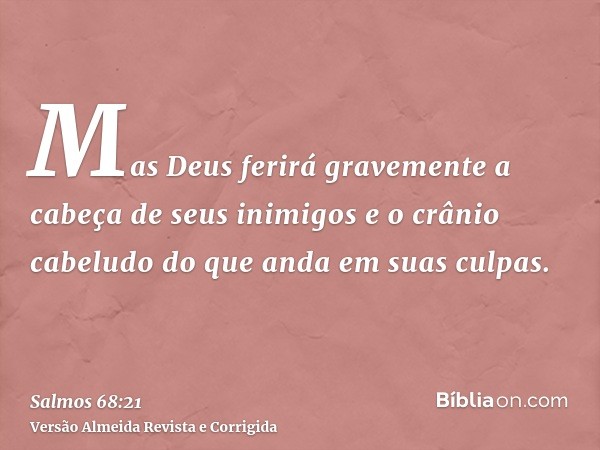 Mas Deus ferirá gravemente a cabeça de seus inimigos e o crânio cabeludo do que anda em suas culpas.