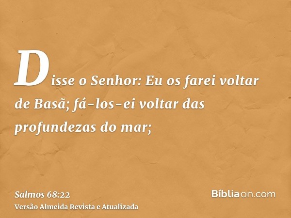 Disse o Senhor: Eu os farei voltar de Basã; fá-los-ei voltar das profundezas do mar;