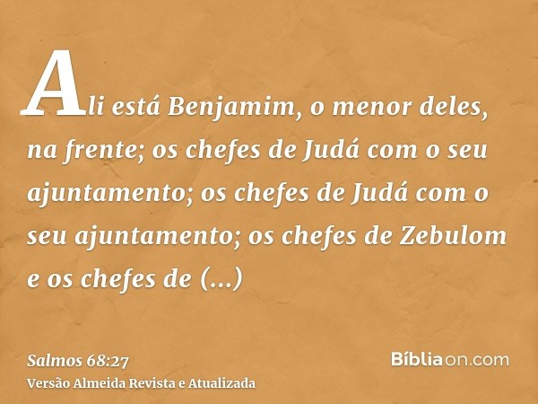 Ali está Benjamim, o menor deles, na frente; os chefes de Judá com o seu ajuntamento; os chefes de Judá com o seu ajuntamento; os chefes de Zebulom e os chefes 