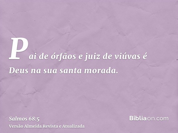 Pai de órfãos e juiz de viúvas é Deus na sua santa morada.