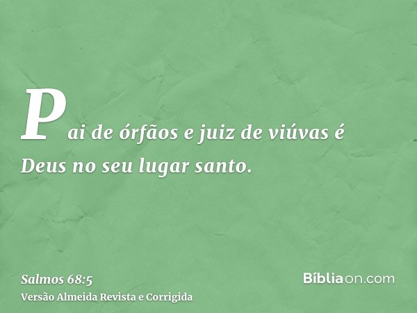 Pai de órfãos e juiz de viúvas é Deus no seu lugar santo.