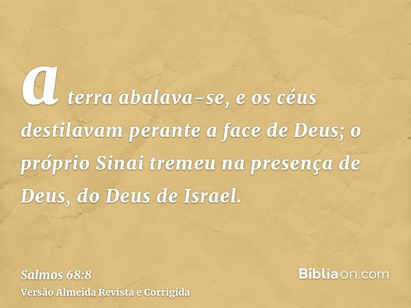 a terra abalava-se, e os céus destilavam perante a face de Deus; o próprio Sinai tremeu na presença de Deus, do Deus de Israel.