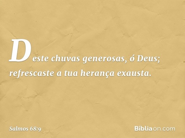 Deste chuvas generosas, ó Deus;
refrescaste a tua herança exausta. -- Salmo 68:9