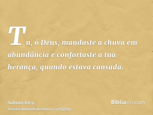 Tu, ó Deus, mandaste a chuva em abundância e confortaste a tua herança, quando estava cansada.