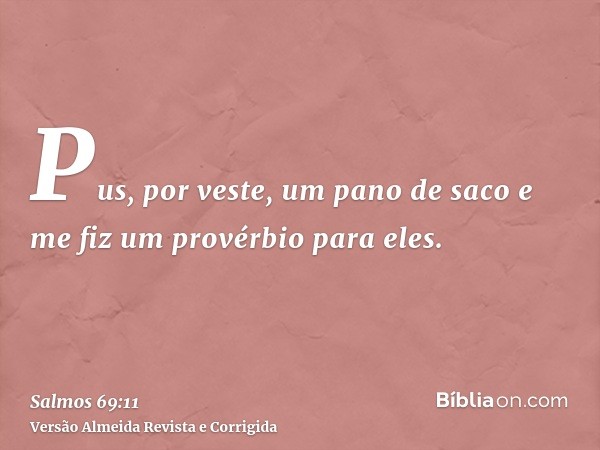 Pus, por veste, um pano de saco e me fiz um provérbio para eles.