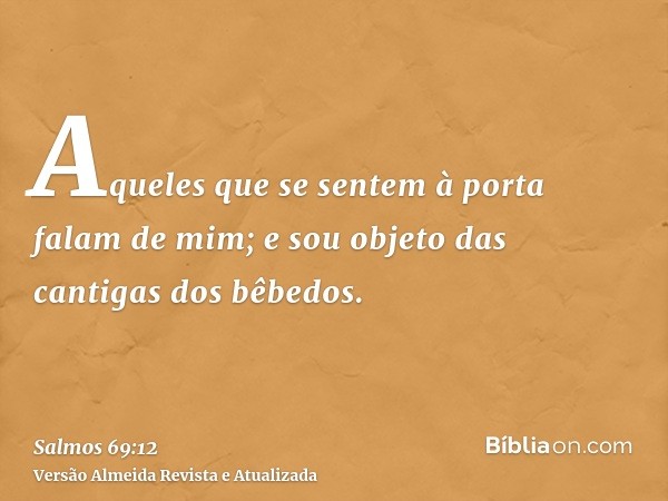 Aqueles que se sentem à porta falam de mim; e sou objeto das cantigas dos bêbedos.