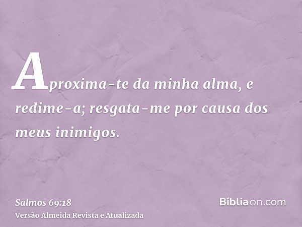 Aproxima-te da minha alma, e redime-a; resgata-me por causa dos meus inimigos.