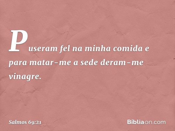 Puseram fel na minha comida
e para matar-me a sede deram-me vinagre. -- Salmo 69:21