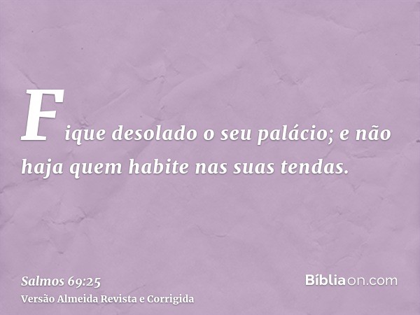 Fique desolado o seu palácio; e não haja quem habite nas suas tendas.