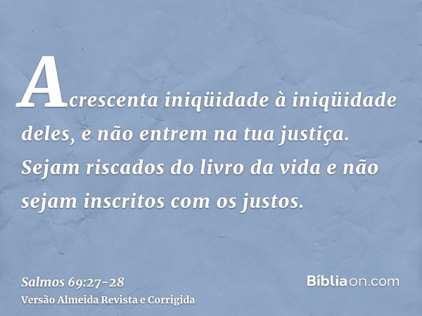 Acrescenta iniqüidade à iniqüidade deles, e não entrem na tua justiça.Sejam riscados do livro da vida e não sejam inscritos com os justos.