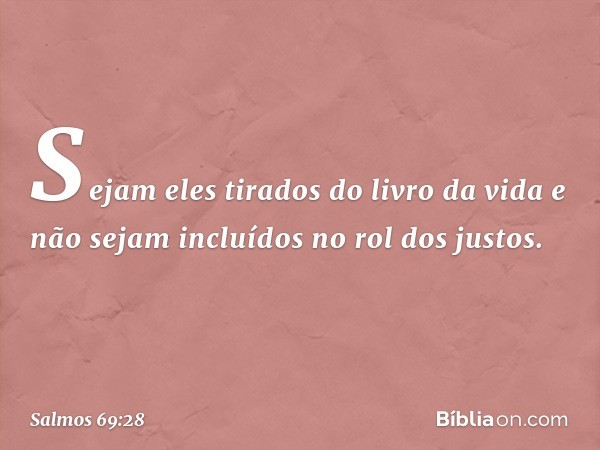 Sejam eles tirados do livro da vida
e não sejam incluídos no rol dos justos. -- Salmo 69:28