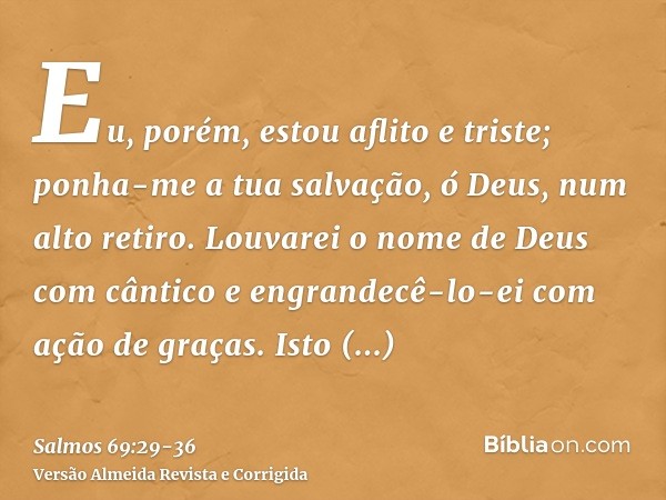 Eu, porém, estou aflito e triste; ponha-me a tua salvação, ó Deus, num alto retiro.Louvarei o nome de Deus com cântico e engrandecê-lo-ei com ação de graças.Ist