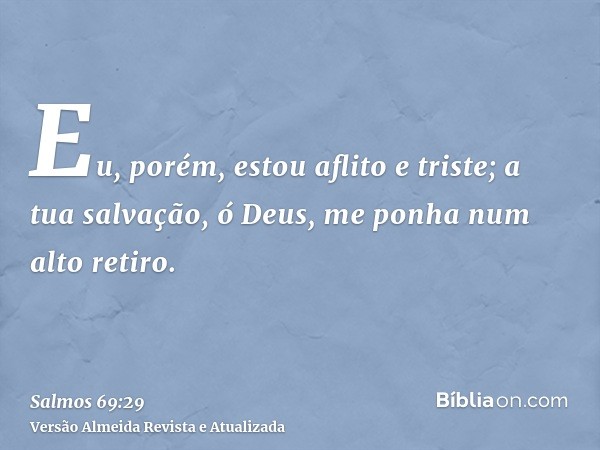 Eu, porém, estou aflito e triste; a tua salvação, ó Deus, me ponha num alto retiro.