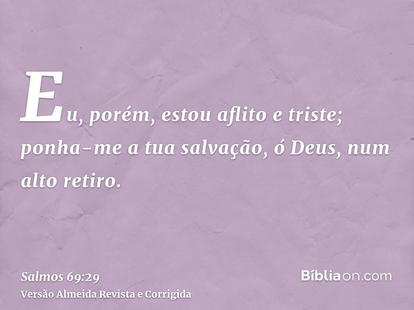 Eu, porém, estou aflito e triste; ponha-me a tua salvação, ó Deus, num alto retiro.