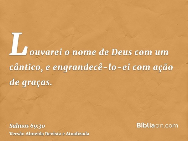 Louvarei o nome de Deus com um cântico, e engrandecê-lo-ei com ação de graças.