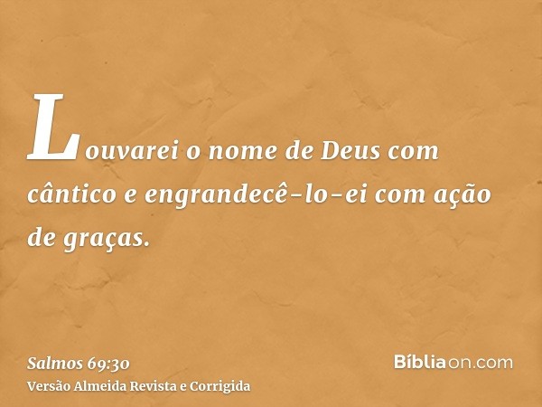 Louvarei o nome de Deus com cântico e engrandecê-lo-ei com ação de graças.