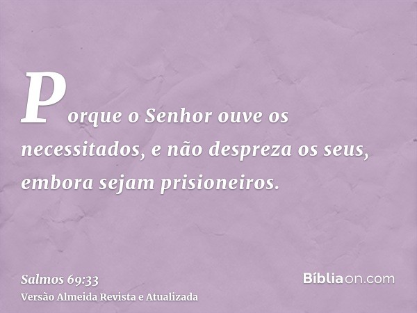 Porque o Senhor ouve os necessitados, e não despreza os seus, embora sejam prisioneiros.