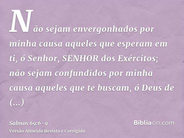 Não sejam envergonhados por minha causa aqueles que esperam em ti, ó Senhor, SENHOR dos Exércitos; não sejam confundidos por minha causa aqueles que te buscam,