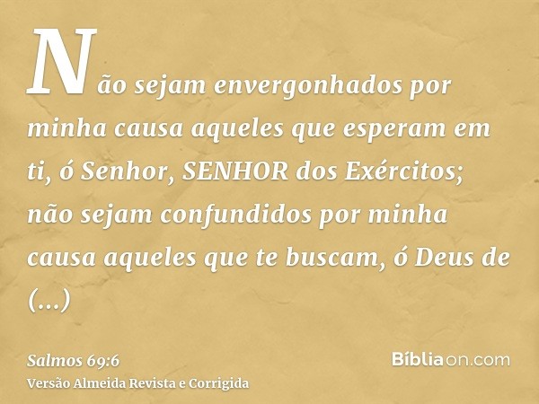 Não sejam envergonhados por minha causa aqueles que esperam em ti, ó Senhor, SENHOR dos Exércitos; não sejam confundidos por minha causa aqueles que te buscam, 