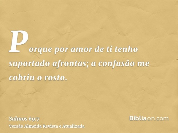 Porque por amor de ti tenho suportado afrontas; a confusão me cobriu o rosto.