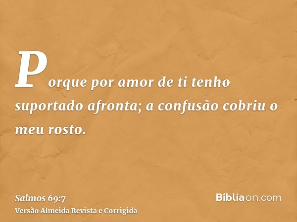 Porque por amor de ti tenho suportado afronta; a confusão cobriu o meu rosto.