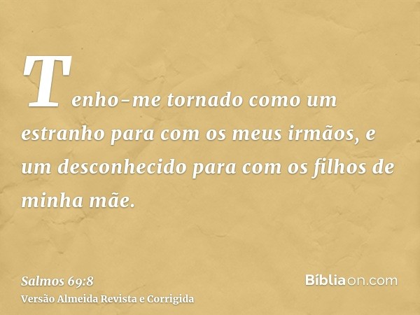 Tenho-me tornado como um estranho para com os meus irmãos, e um desconhecido para com os filhos de minha mãe.