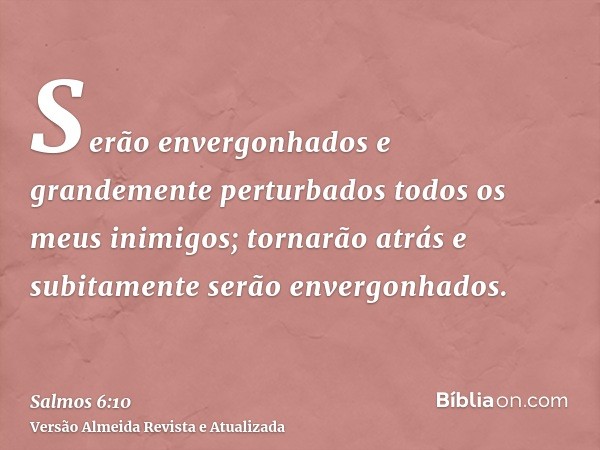 Serão envergonhados e grandemente perturbados todos os meus inimigos; tornarão atrás e subitamente serão envergonhados.